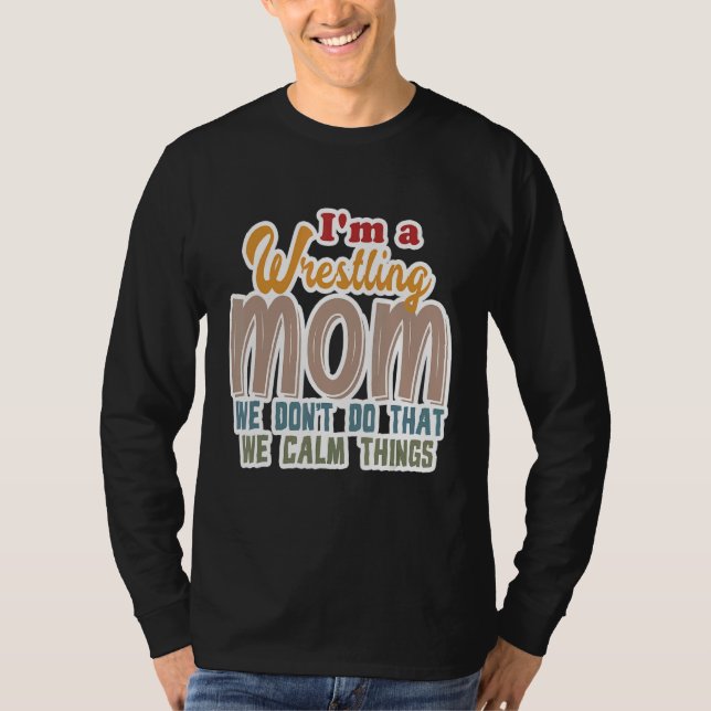 I'm A Wrestling Mum We Don't Do That Calm Thing 1 T-Shirt (Front)