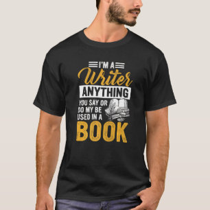 I'm A Writer Anything You Say Or Do May Be Used I T-Shirt