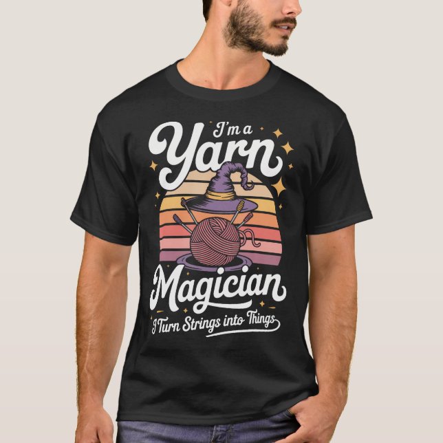 I'M A Yarn Magician I Turn Strings Into Things T-Shirt (Front)
