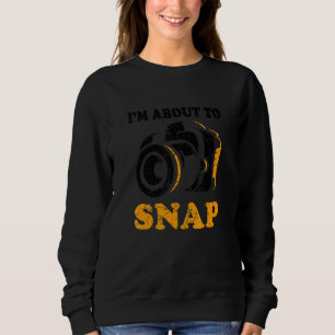 I'm About To Snap Camera Photographer Photography Sweatshirt