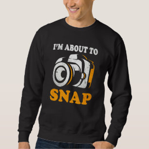 I'm About To Snap Camera Photographer Photography  Sweatshirt