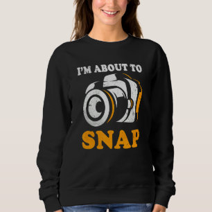 I'm About To Snap Camera Photographer Photography Sweatshirt