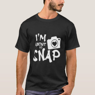 Im About To Snap - Camera T-Shirt