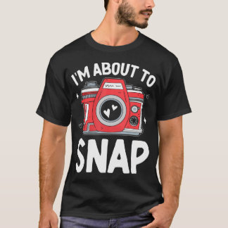 I'M About To Snap Photography Funny Snapshot Camer T-Shirt