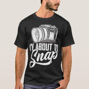 I'm About To Snap Photography Photographer Camera T-Shirt
