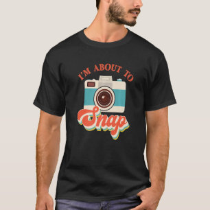 I'm About To Snap Photography Photographer Camera  T-Shirt