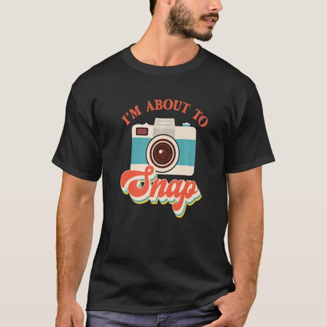 I'm About To Snap Photography Photographer Camera  T-Shirt (Front)