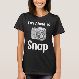 I'm About To Snap Photography Photographer Camera T-Shirt