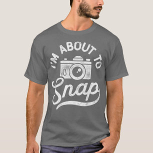 Im About To Snap Photography Photographer Gift T-Shirt