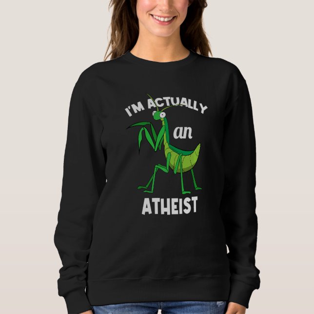 I'm Actually An Atheist Insect  Praying Mantis Sweatshirt (Front)