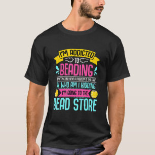 I'm Addicted To Beading Loves Beaded Jewellery Cra T-Shirt