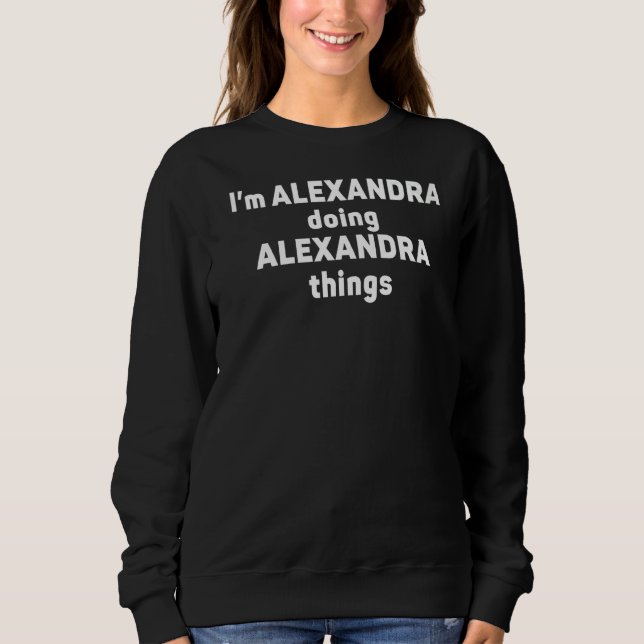 I'm Alexandra Doing Alexandra Things  Alexandra Sweatshirt (Front)