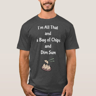 Im All That and a Bag of Chips and Dim Sum funny T-Shirt