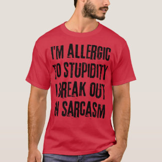 Im Allergic To Stupidity I break Out In Sarcasm Fu T-Shirt