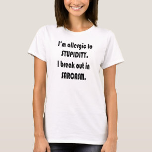 I'M ALLERGIC TO STUPIDITY. I BREAK OUT IN SARCASM. T-Shirt