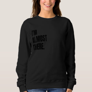 I'M ALMOST THERE Funny White Lie Joke Party Costum Sweatshirt