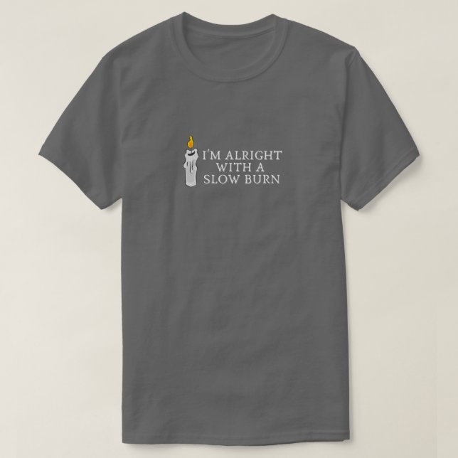 I'm alright with a slow burn T-Shirt (Design Front)