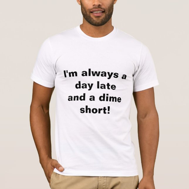 "I'm always a day late and a dime short" T-Shirt! T-Shirt (Front)
