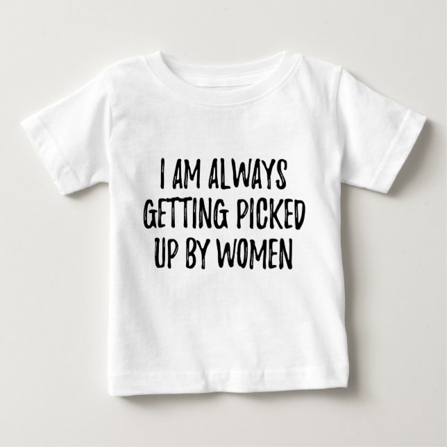 I'm always getting picked up by women baby T-Shirt (Front)