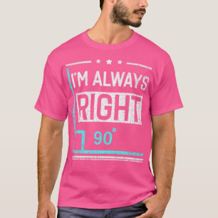 Im Always Right 90 Angle Funny Math Teacher T-Shirt