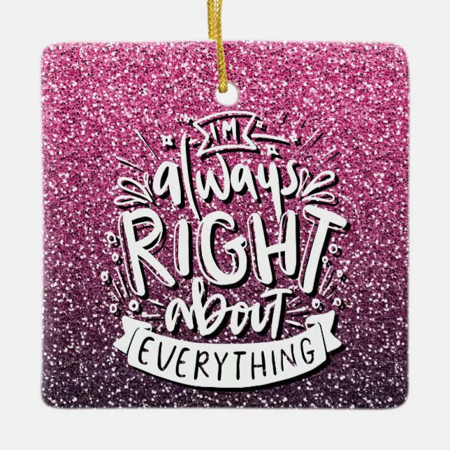 I'M ALWAYS RIGHT ABOUT EVERYTHING CUSTOM GLITTER  CERAMIC ORNAMENT (Front)