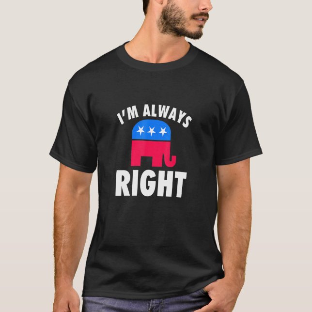 Im Always Right Republican For Conservatives T-Shirt (Front)
