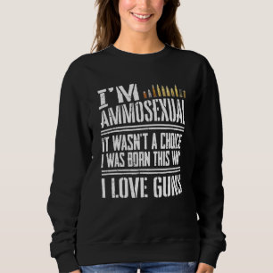 Im Ammosexual - I Was Born This Way - Gun Ammo  1 Sweatshirt