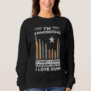 Im Ammosexuali Was Born This Way Gun Ammo Sweatshirt