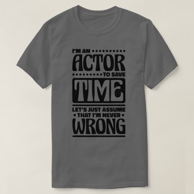 Im an Actor Im Never Wrong Musical Acting and Acto T-Shirt (Design Front)