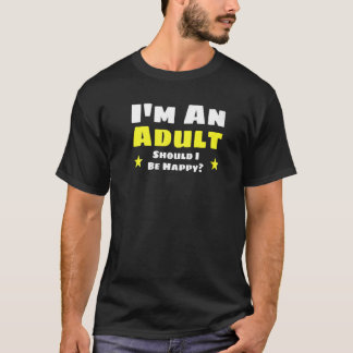 I'm An Adult Shoult I Be Happy Adults T-Shirt