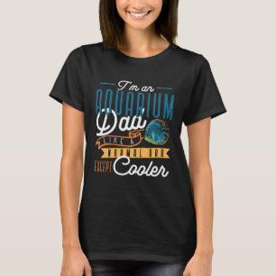 I'm An Aquarium Dad Like A Normal Dad Except Much T-Shirt