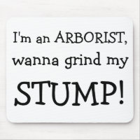 I'm an ARBORIST, , wanna grind my , STUMP!