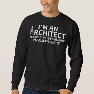 I'm An Architect To Save Time Let's Assume I'm Alw Sweatshirt