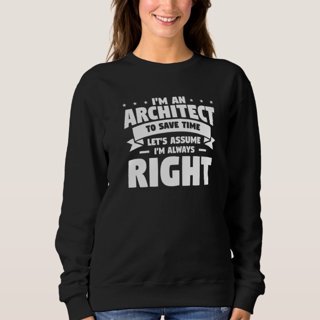 I'm An Architect To Save Time Let's Assume I'm Alw Sweatshirt (Front)