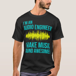 Im an Audio Engineer I Make Music Sound Awesome  T-Shirt