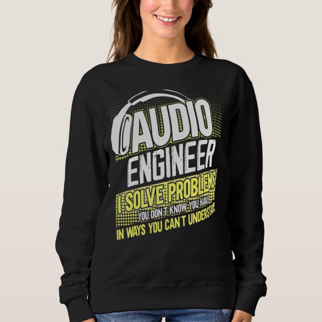Im An Audio Engineer I Solve Problems You Dont Kno Sweatshirt (Front)
