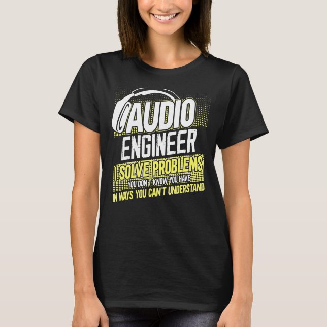 Im An Audio Engineer I Solve Problems You Dont Kno T-Shirt (Front)