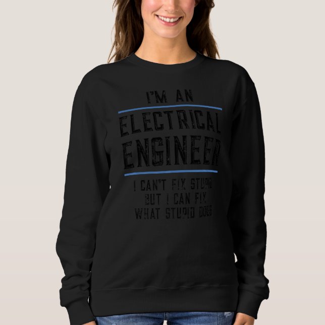 I'm An Electrical Engineer Can't Fix Stupid Humour Sweatshirt (Front)