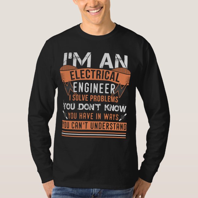 I'm An Electrical Engineer I Solve Problems T-Shirt (Front)