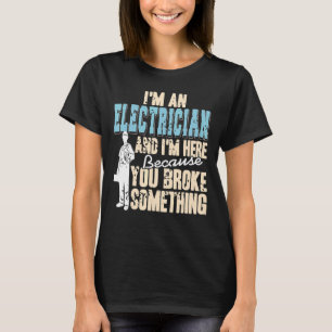 I'm An Electrician & Here Because You Broke  Prese T-Shirt