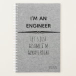 I'm An Engineer Let's Assume I am Right Planner<br><div class="desc">This design was created though digital art. It may be personalised in the area provided or customising by choosing the click to customise further option and changing the name, initials or words. You may also change the text colour and style or delete the text for an image only design. Contact...</div>