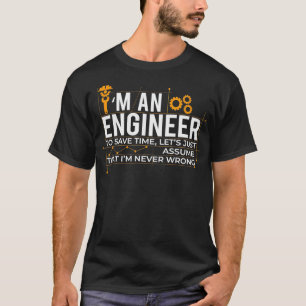 Im An Engineer To Save Time Just Assume Engineer F T-Shirt