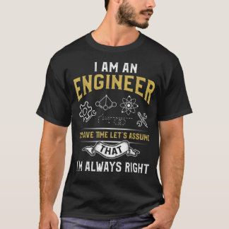 Im An Engineer To Save Time Lets Assume Im Always T-Shirt