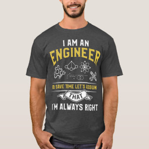 Im An Engineer To Save Time Lets Assume Im Always  T-Shirt