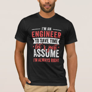 I'm AN ENGINEER, To Save Time Let's Just Assume T-Shirt