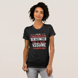 I'm AN ENGINEER, To Save Time Let's Just Assume T-Shirt