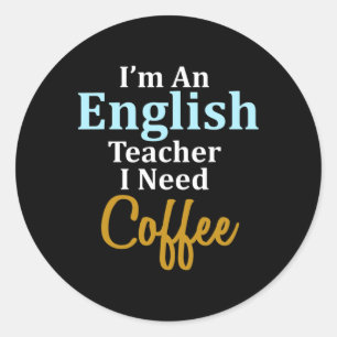 I'm An English Teacher I Need Coffee Fun School Classic Round Sticker