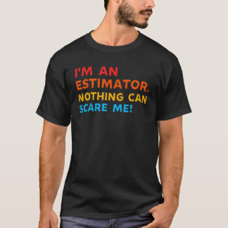 Im An Estimator Nothing Can Scare Me Cost Estimat T-Shirt