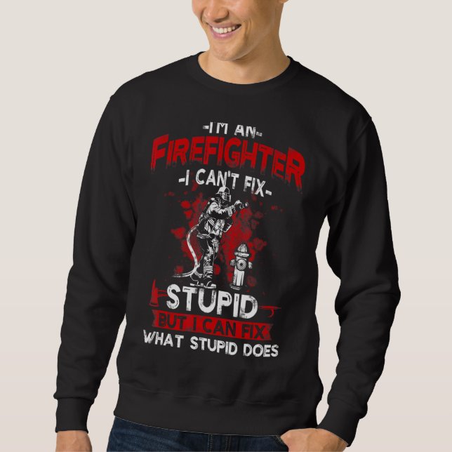 I'm An Firefighter I Cant Fix Stupid  Firemen Dad  Sweatshirt (Front)