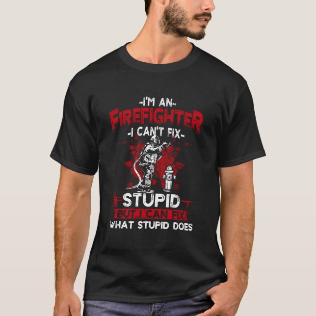 I'M An Firefighter I Cant Fix Stupid Funny Firemen T-Shirt (Front)
